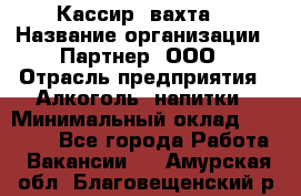 Кассир (вахта) › Название организации ­ Партнер, ООО › Отрасль предприятия ­ Алкоголь, напитки › Минимальный оклад ­ 38 000 - Все города Работа » Вакансии   . Амурская обл.,Благовещенский р-н